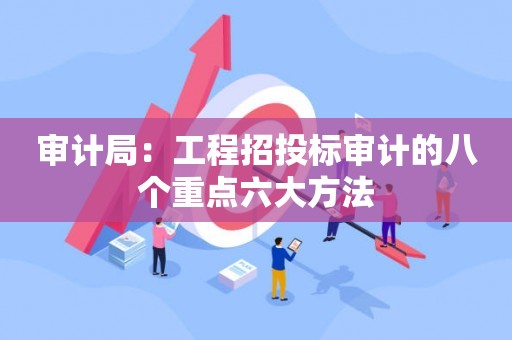 审计局：工程招投标审计的八个重点六大方法