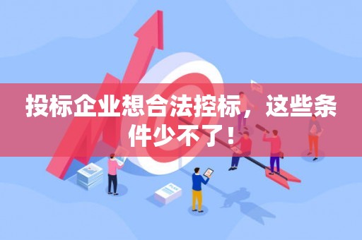 投标企业想合法控标，这些条件少不了！