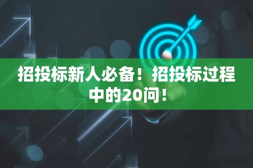 招投标新人必备！招投标过程中的20问！