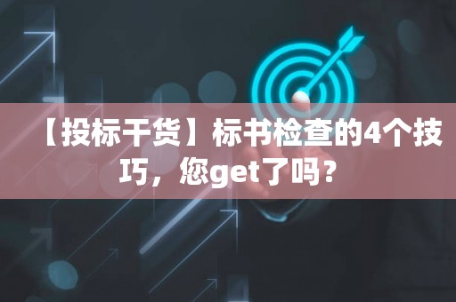 【投标干货】标书检查的4个技巧，您get了吗？