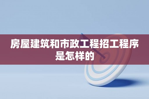 房屋建筑和市政工程招工程序是怎样的