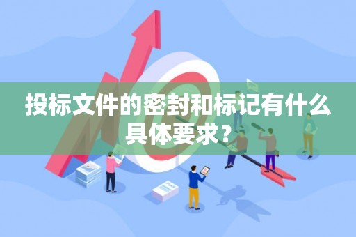 投标文件的密封和标记有什么具体要求？