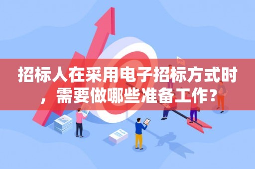 招标人在采用电子招标方式时，需要做哪些准备工作？