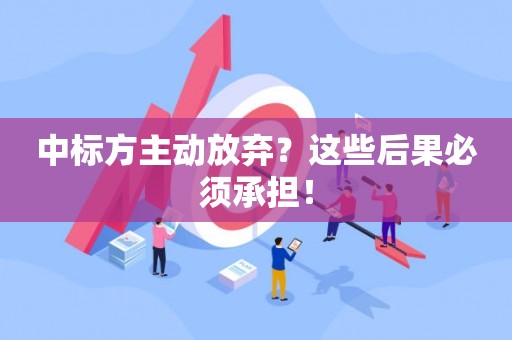 中标方主动放弃？这些后果必须承担！