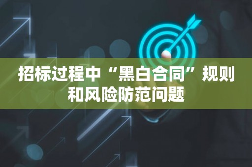 招标过程中“黑白合同”规则和风险防范问题