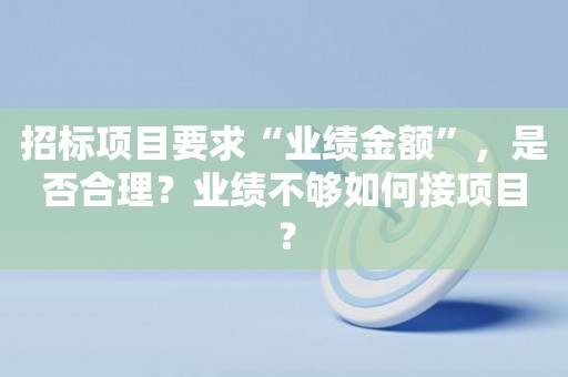 招标项目要求“业绩金额”，是否合理？业绩不够如何接项目？
