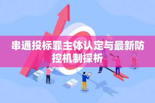 串通投标罪主体认定与最新防控机制探析