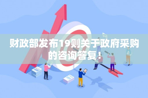 财政部发布19则关于政府采购的咨询答复！