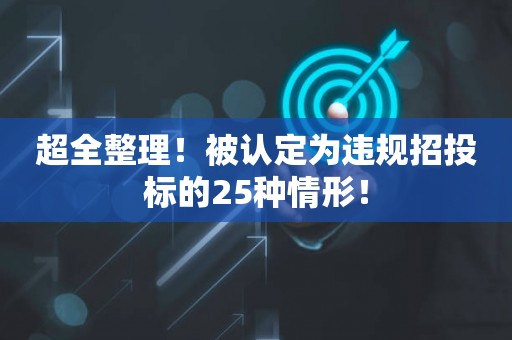 超全整理！被认定为违规招投标的25种情形！