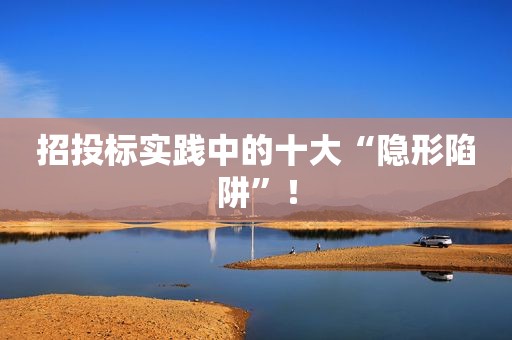 招投标实践中的十大“隐形陷阱”！