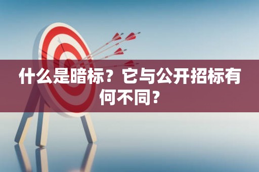什么是暗标？它与公开招标有何不同？