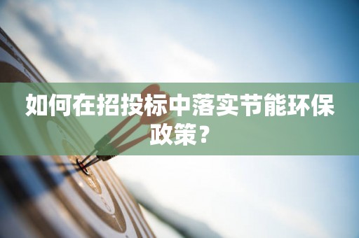 如何在招投标中落实节能环保政策？