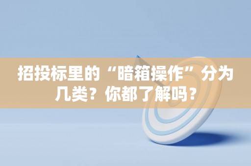 招投标里的“暗箱操作”分为几类？你都了解吗？