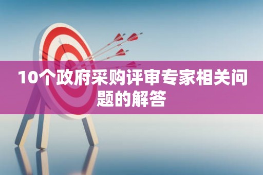 10个政府采购评审专家相关问题的解答