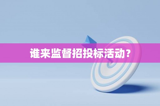 谁来监督招投标活动？