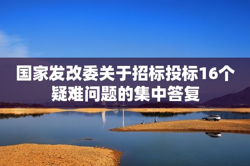 国家发改委关于招标投标16个疑难问题的集中答复