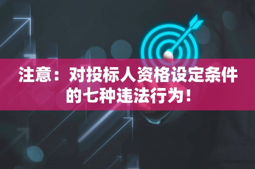 注意：对投标人资格设定条件的七种违法行为！