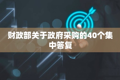 财政部关于政府采购的40个集中答复