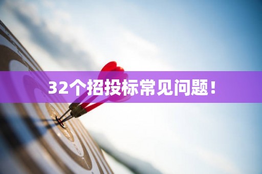 32个招投标常见问题！