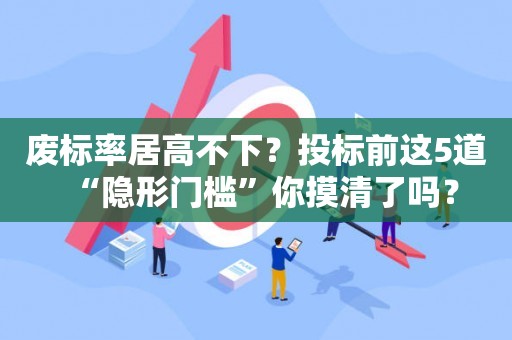 废标率居高不下？投标前这5道“隐形门槛”你摸清了吗？