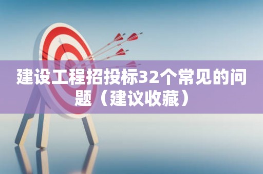 建设工程招投标32个常见的问题（建议收藏）