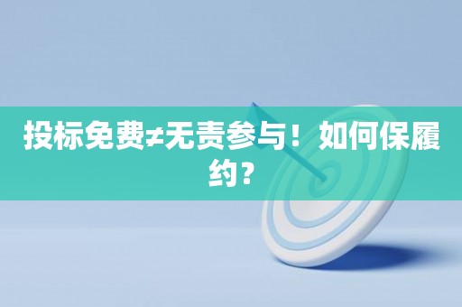 投标免费≠无责参与！如何保履约？