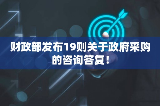 财政部发布19则关于政府采购的咨询答复！