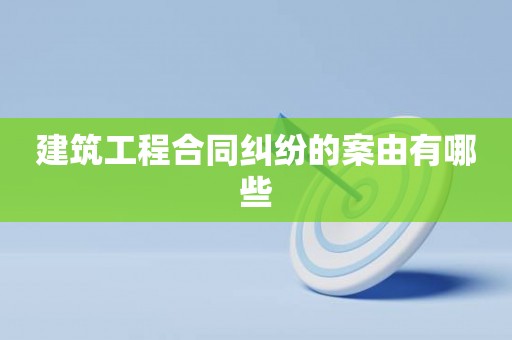 建筑工程合同纠纷的案由有哪些